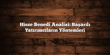 Hisse Senedi Analizi: Başarılı Yatırımcıların Yöntemleri Hisse Senedi Analizi: Başarılı Yatırımcıların Yöntemleri