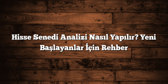 Hisse Senedi Analizi Nasıl Yapılır? Yeni Başlayanlar İçin Rehber