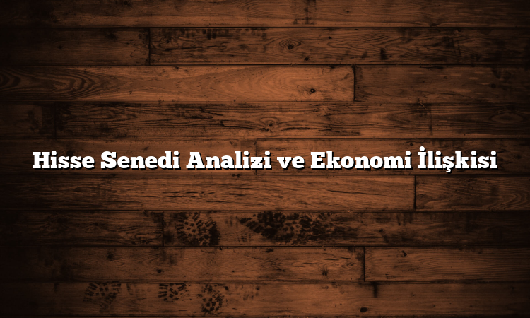 Hisse Senedi Analizi ve Ekonomi İlişkisi