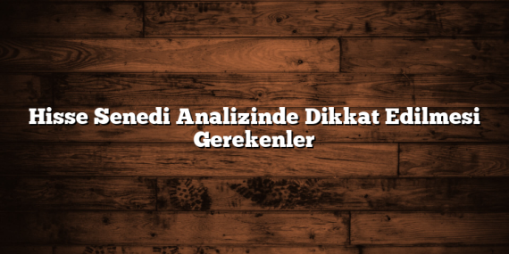 Hisse Senedi Analizinde Dikkat Edilmesi Gerekenler