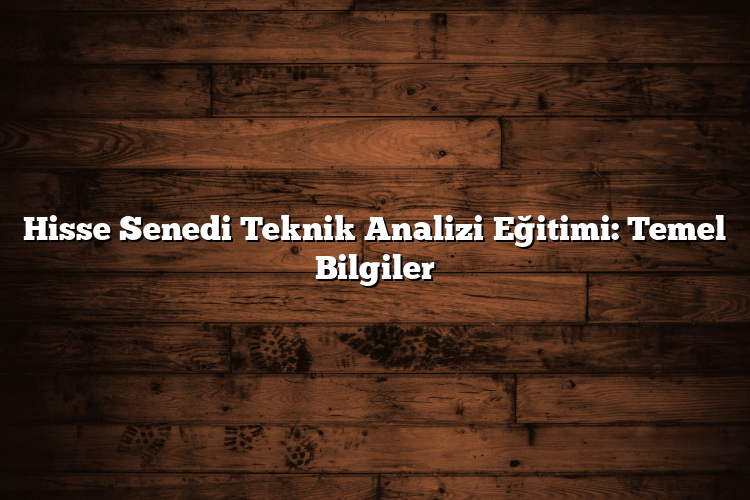 Hisse Senedi Teknik Analizi Eğitimi: Temel Bilgiler Hisse Senedi Teknik Analizi Eğitimi: Temel Bilgiler