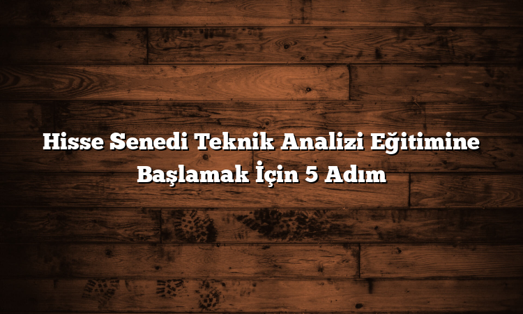Hisse Senedi Teknik Analizi Eğitimine Başlamak İçin 5 Adım