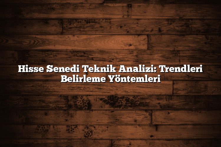 Hisse Senedi Teknik Analizi: Trendleri Belirleme Yöntemleri Hisse Senedi Teknik Analizi: Trendleri Belirleme Yöntemleri
