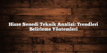 Hisse Senedi Teknik Analizi: Trendleri Belirleme Yöntemleri