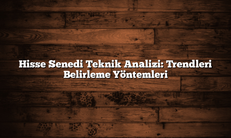 Hisse Senedi Teknik Analizi: Trendleri Belirleme Yöntemleri