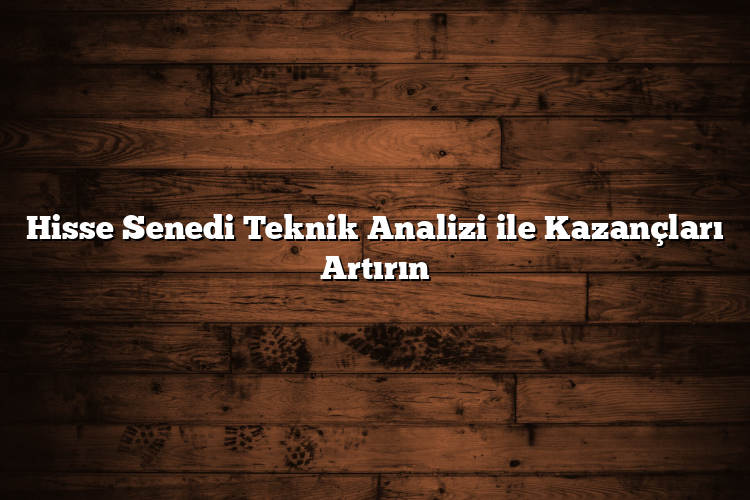 Hisse Senedi Teknik Analizi ile Kazançları Artırın Hisse Senedi Teknik Analizi ile Kazançları Artırın