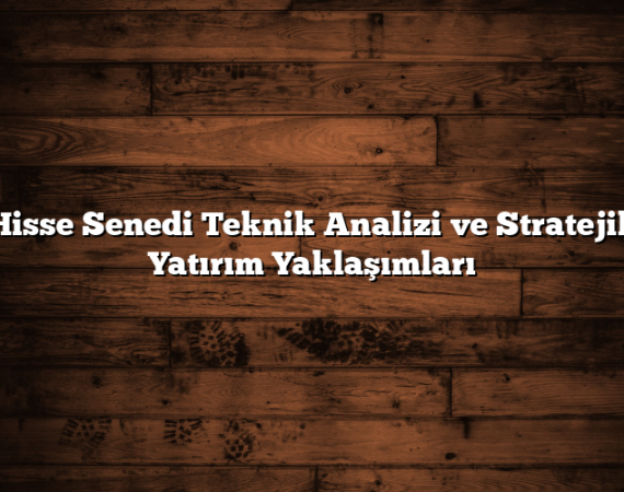 Hisse Senedi Teknik Analizi ve Stratejik Yatırım Yaklaşımları