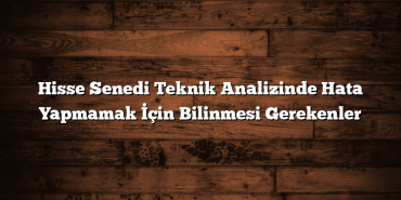 Hisse Senedi Teknik Analizinde Hata Yapmamak İçin Bilinmesi Gerekenler Hisse Senedi Teknik Analizinde Hata Yapmamak İçin Bilinmesi Gerekenler