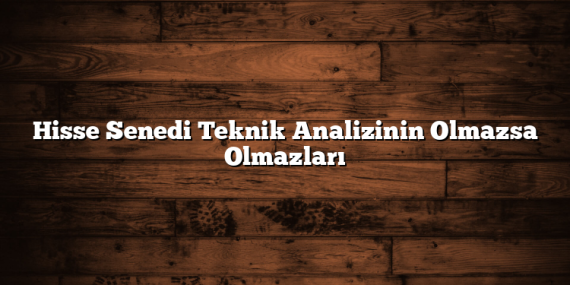 Hisse Senedi Teknik Analizinin Olmazsa Olmazları