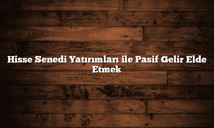 Hisse Senedi Yatırımları ile Pasif Gelir Elde Etmek