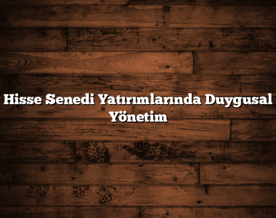 Hisse Senedi Yatırımlarında Duygusal Yönetim