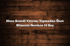 Hisse Senedi Yatırımı Yapmadan Önce Bilmeniz Gereken 10 Şey