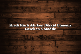 Kredi Kartı Alırken Dikkat Etmeniz Gereken 5 Madde