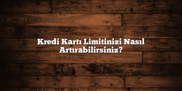 Kredi Kartı Limitinizi Nasıl Artırabilirsiniz?