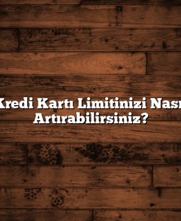 Kredi Kartı Limitinizi Nasıl Artırabilirsiniz?
