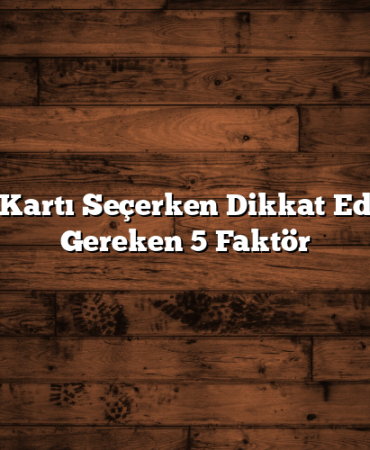 Kredi Kartı Seçerken Dikkat Edilmesi Gereken 5 Faktör