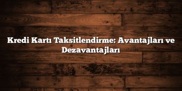 Kredi Kartı Taksitlendirme: Avantajları ve Dezavantajları Kredi Kartı Taksitlendirme: Avantajları ve Dezavantajları
