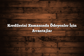Kredilerini Zamanında Ödeyenler İçin Avantajlar