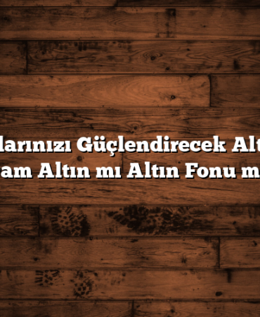 Yatırımlarınızı Güçlendirecek Alternatif: Gram Altın mı Altın Fonu mu?