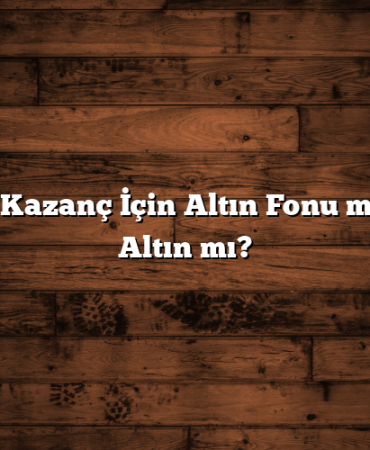 Yüksek Kazanç İçin Altın Fonu mu, Gram Altın mı?