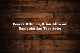 Çeyrek Altın mı, Gram Altın mı: Uzmanlardan Tavsiyeler Çeyrek Altın mı, Gram Altın mı: Uzmanlardan Tavsiyeler