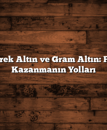 Çeyrek Altın ve Gram Altın: Para Kazanmanın Yolları