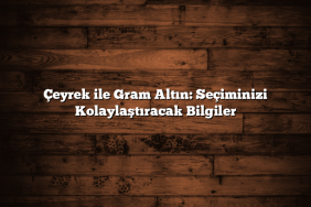 Çeyrek ile Gram Altın: Seçiminizi Kolaylaştıracak Bilgiler
