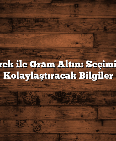Çeyrek ile Gram Altın: Seçiminizi Kolaylaştıracak Bilgiler