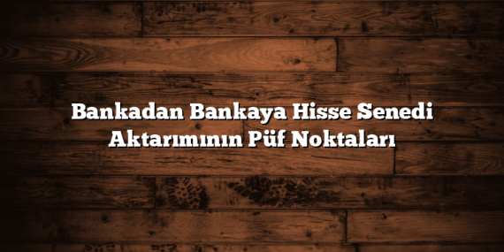 Bankadan Bankaya Hisse Senedi Aktarımının Püf Noktaları