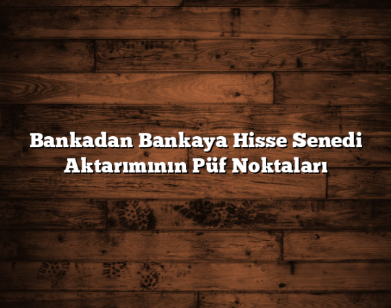 Bankadan Bankaya Hisse Senedi Aktarımının Püf Noktaları