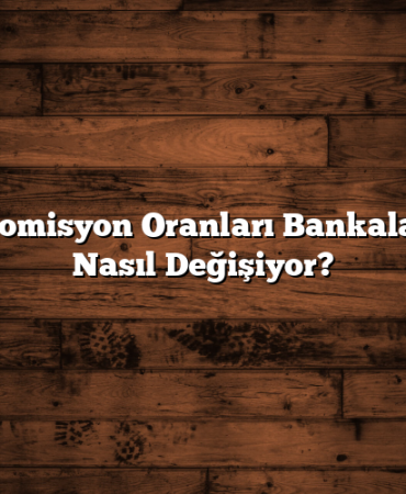 Borsa Komisyon Oranları Bankalara Göre Nasıl Değişiyor?