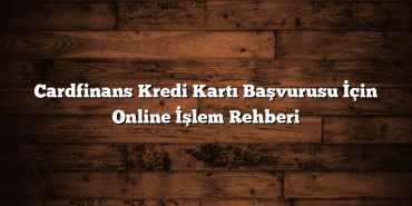 Cardfinans Kredi Kartı Başvurusu İçin Online İşlem Rehberi Cardfinans Kredi Kartı Başvurusu İçin Online İşlem Rehberi