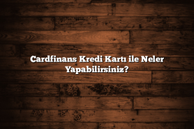 Cardfinans Kredi Kartı ile Neler Yapabilirsiniz?