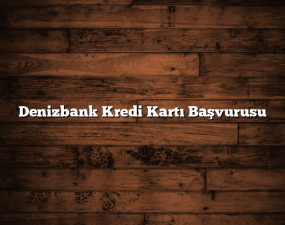 Denizbank Kredi Kartı Başvurusu