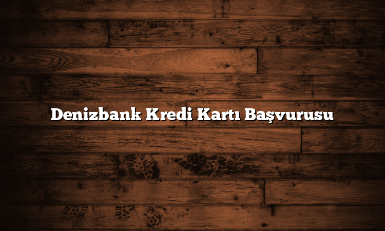 Denizbank Kredi Kartı Başvurusu