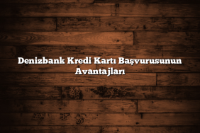 Denizbank Kredi Kartı Başvurusunun Avantajları