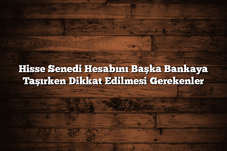 Hisse Senedi Hesabını Başka Bankaya Taşırken Dikkat Edilmesi Gerekenler Hisse Senedi Hesabını Başka Bankaya Taşırken Dikkat Edilmesi Gerekenler
