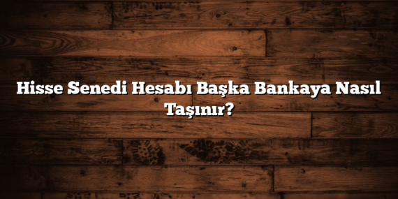 Hisse Senedi Hesabı Başka Bankaya Nasıl Taşınır?