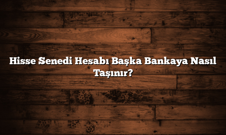 Hisse Senedi Hesabı Başka Bankaya Nasıl Taşınır?