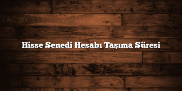 Hisse Senedi Hesabı Taşıma Süresi Hisse Senedi Hesabı Taşıma Süresi