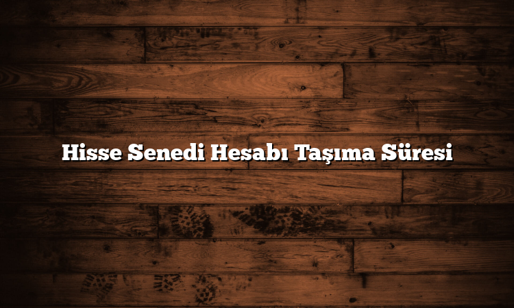 Hisse Senedi Hesabı Taşıma Süresi