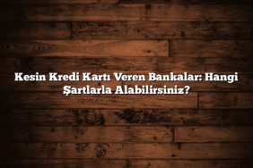 Kesin Kredi Kartı Veren Bankalar: Hangi Şartlarla Alabilirsiniz?