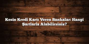 Kesin Kredi Kartı Veren Bankalar: Hangi Şartlarla Alabilirsiniz? Kesin Kredi Kartı Veren Bankalar: Hangi Şartlarla Alabilirsiniz?
