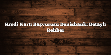 Kredi Kartı Başvurusu Denizbank: Detaylı Rehber Kredi Kartı Başvurusu Denizbank: Detaylı Rehber