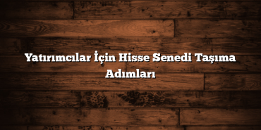 Yatırımcılar İçin Hisse Senedi Taşıma Adımları Yatırımcılar İçin Hisse Senedi Taşıma Adımları