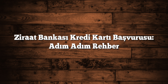 Ziraat Bankası Kredi Kartı Başvurusu: Adım Adım Rehber