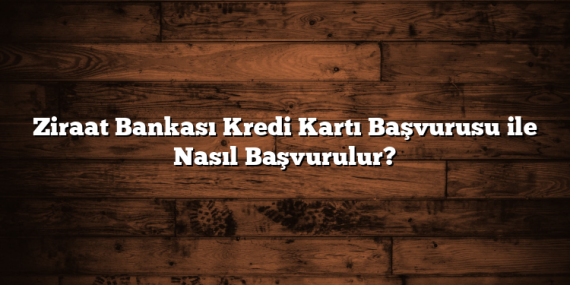 Ziraat Bankası Kredi Kartı Başvurusu ile Nasıl Başvurulur?
