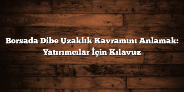 Borsada Dibe Uzaklık Kavramını Anlamak: Yatırımcılar İçin Kılavuz Borsada Dibe Uzaklık Kavramını Anlamak: Yatırımcılar İçin Kılavuz