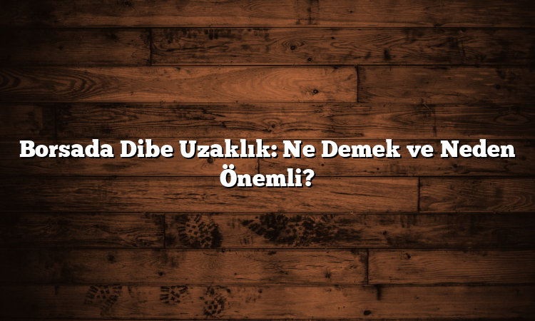 Borsada Dibe Uzaklık: Ne Demek ve Neden Önemli?