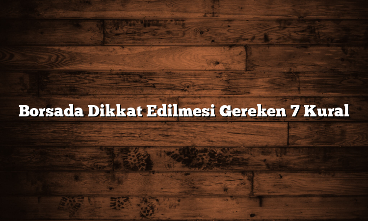 Borsada Dikkat Edilmesi Gereken 7 Kural